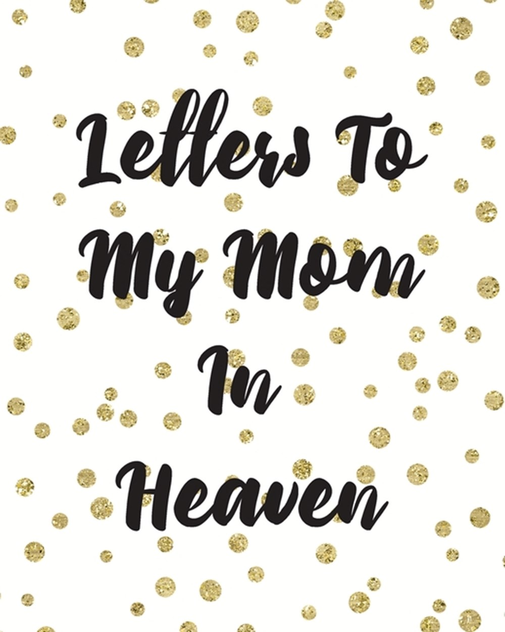Letters To My Mom In Heaven: Wonderful Mom Heart Feels Treasure Keepsake Memories Grief Journal Our 