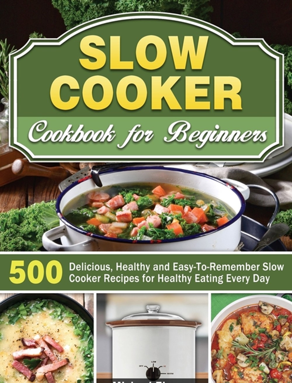 Slow Cooker Cookbook for Beginners: 500 Delicious, Healthy and Easy-To-Remember Slow Cooker Recipes 