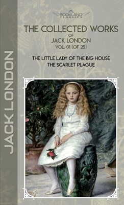 The Collected Works of Jack London, Vol. 01 (of 25): The Little Lady of the Big House; The Scarlet Plague