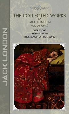 The Collected Works of Jack London, Vol. 03 (of 17): The Red One; The night-born; The Strength of the Strong