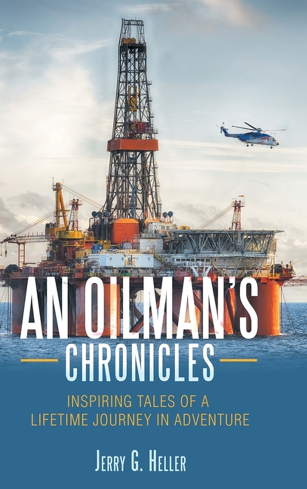 Oilman's Chronicles Inspiring Tales of a Lifetime Journey in Adventure