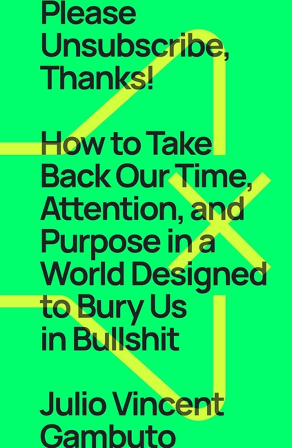 Please Unsubscribe, Thanks!: How to Take Back Our Time, Attention, and Purpose in a World Designed t
