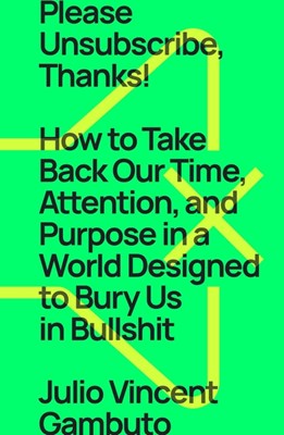  Please Unsubscribe, Thanks!: How to Take Back Our Time, Attention, and Purpose in a World Designed to Bury Us in Bullshit