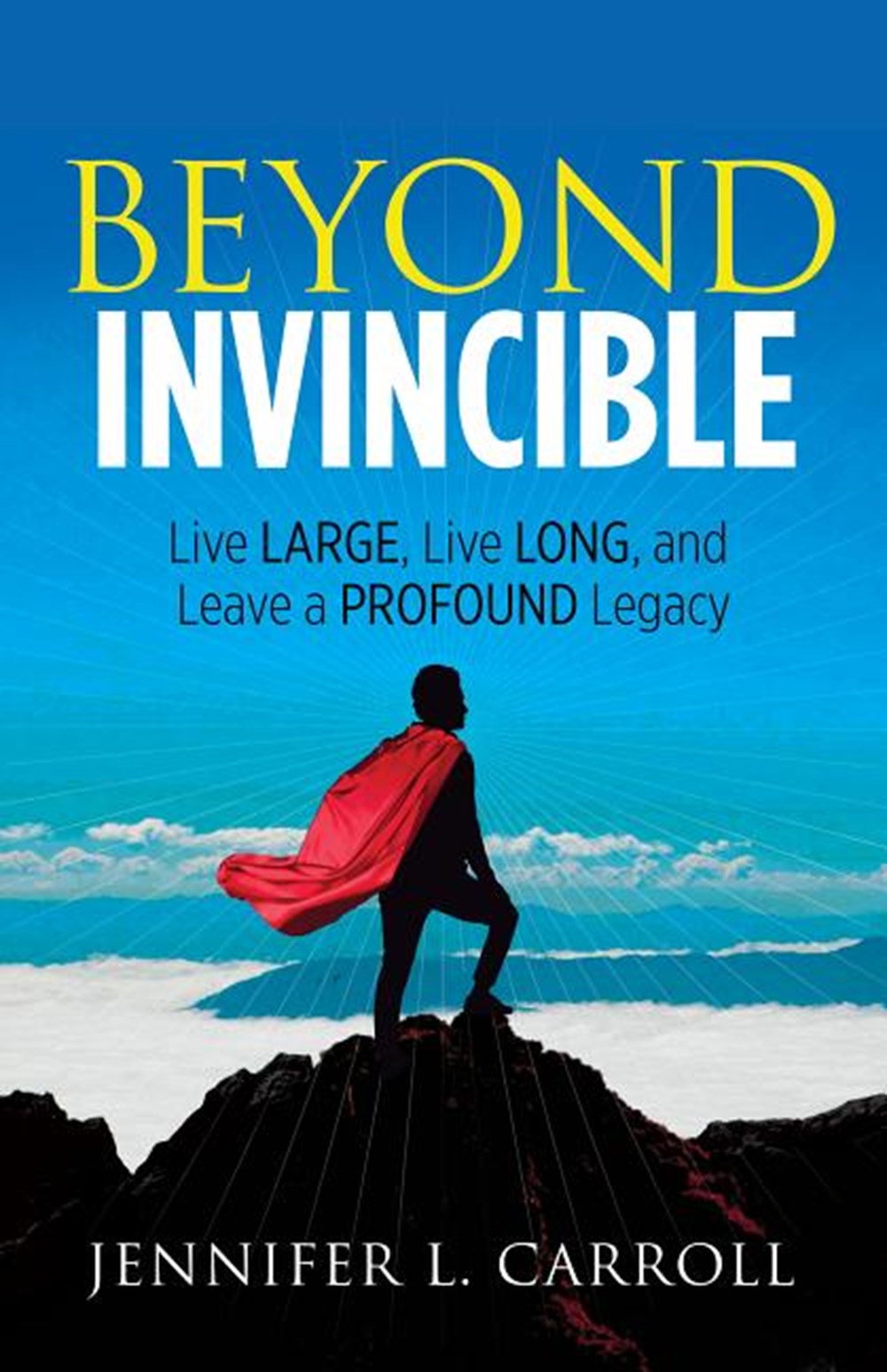 Beyond Invincible Live Large, Live Long and Leave a Profound Legacy