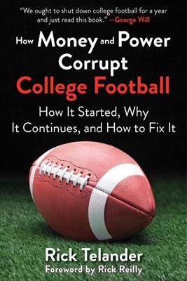 How Money and Power Corrupt College Football: How It Started, Why It Continues, and How to Fix It