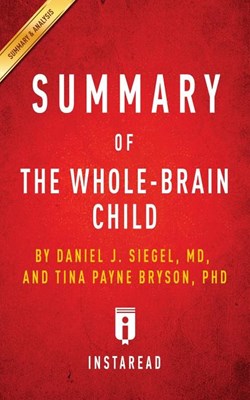  Summary of The Whole-Brain Child: by Daniel J. Siegel and Tina Payne Bryson Includes Analysis
