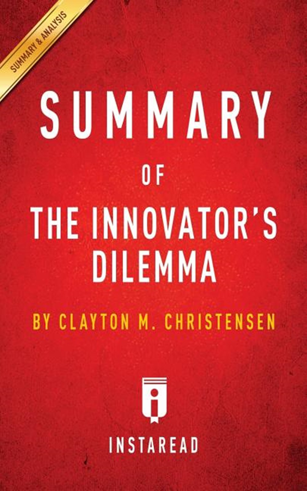Summary of The Innovator's Dilemma by Clayton M. Christensen - Includes Analysis