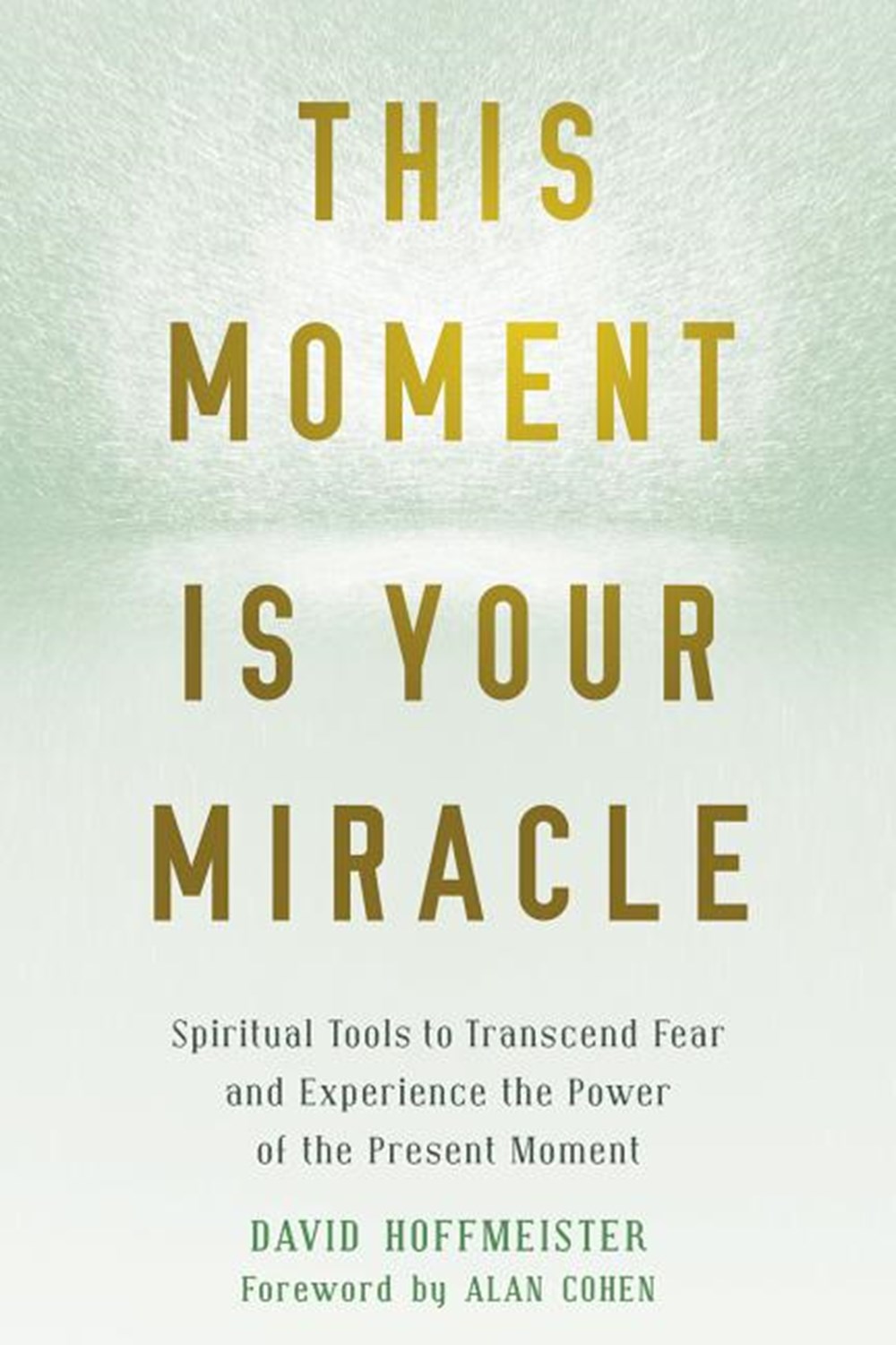 This Moment Is Your Miracle Spiritual Tools to Transcend Fear and Experience the Power of the Presen