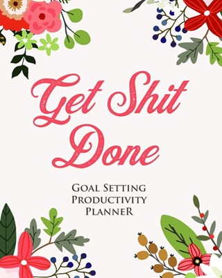 Goal Setting Productivity Planner, Commitment Journal and Tracker - Get Sh*t Done: Gift Workbook to Plan and Achieve Ambitious Goals