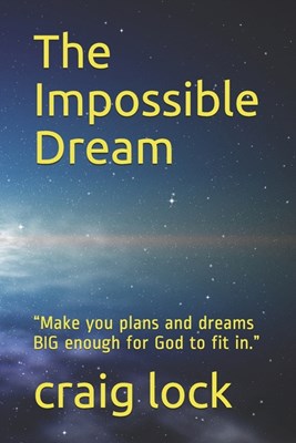 The Impossible Dream: "Make you plans and dreams BIG enough for God to fit in."