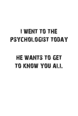 I went to the psychologist today. He wants to get to know you all: Notizbuch, Tagebuch mit lustigem Spruch f�r Spass Versteher & Komiker - Blanko - A5