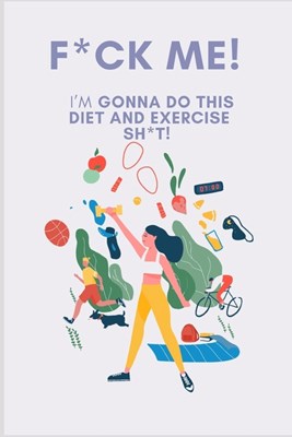 F*ck Me! I'm Gonna Do This Diet and Exercise Shit: A Daily Food and Exercise Journal to Help You Become the Best Version of Yourself, (90 Days Meal an