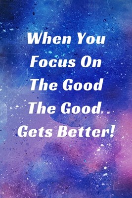 When You Focus On The Good The Good Gets Better!: Inspiring Motivational Colorful Writing Journal, 6X9 120 Blank Lined Pages