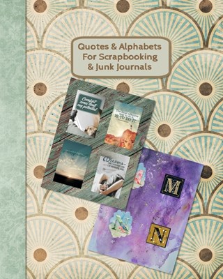 Quotes & Alphabets For Scrapbooking & Junk Journals: Full color four quotes to an 8" x 10" page gloss paperback