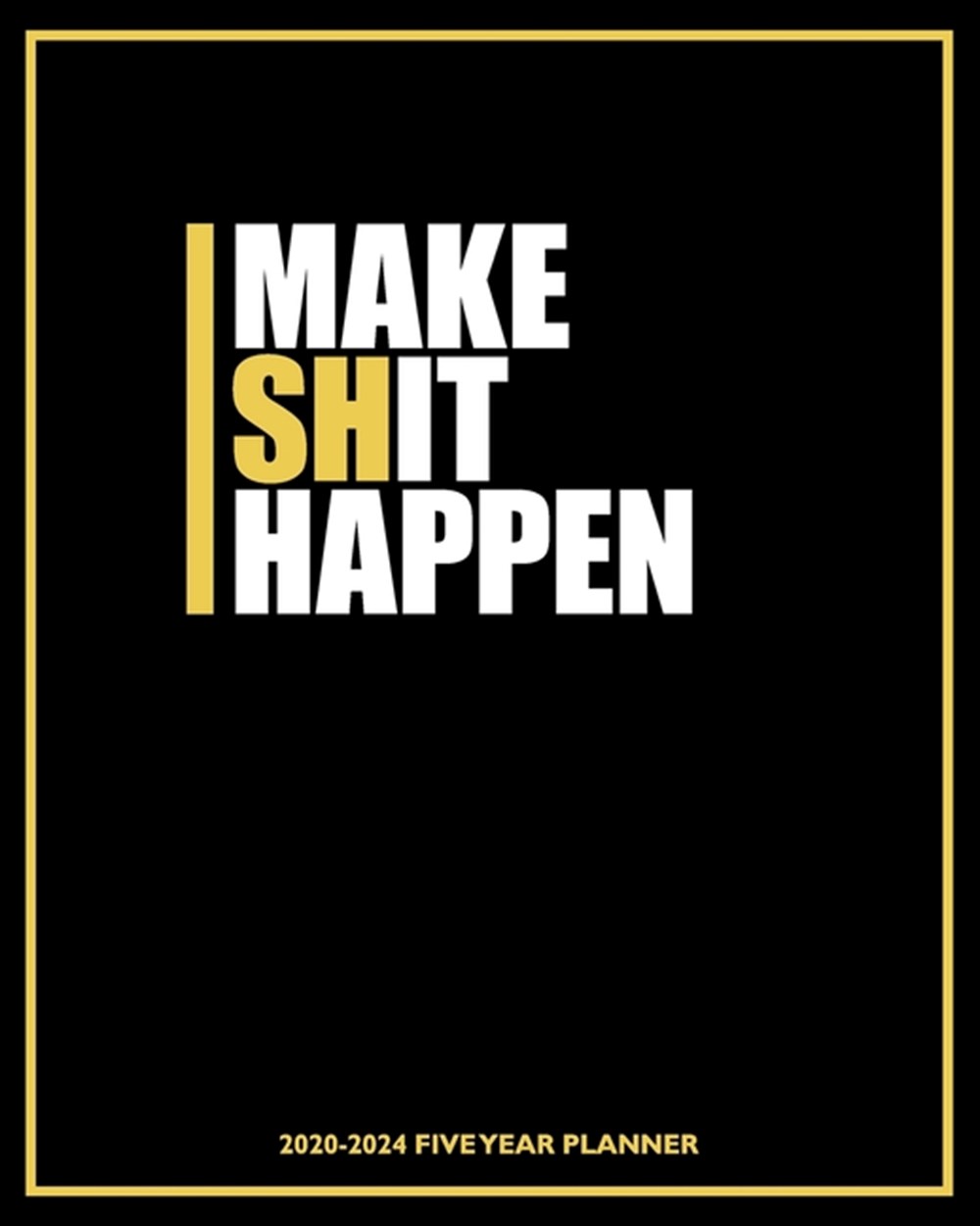 Make Shit Happen 2020-2024 Five Year Planner Bold Yellow and Black - 60 Month Calendar and Log Book 