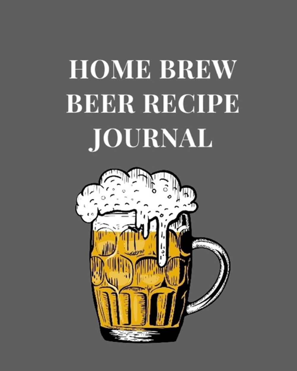 Home Brew Beer Recipe Journal Beer Recipe & Brew Day Log with Key References on Grains, Yeast, Hops,