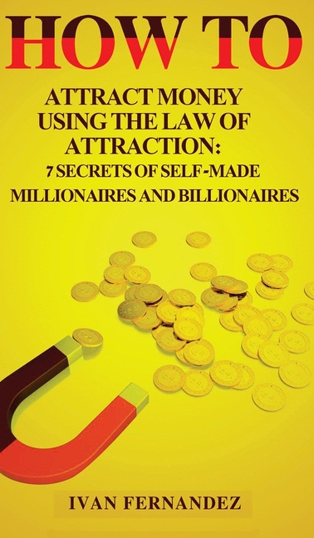How to Attract Money Using the Law of Attraction: 7 Secrets of Self-Made Millionaires and Billionair