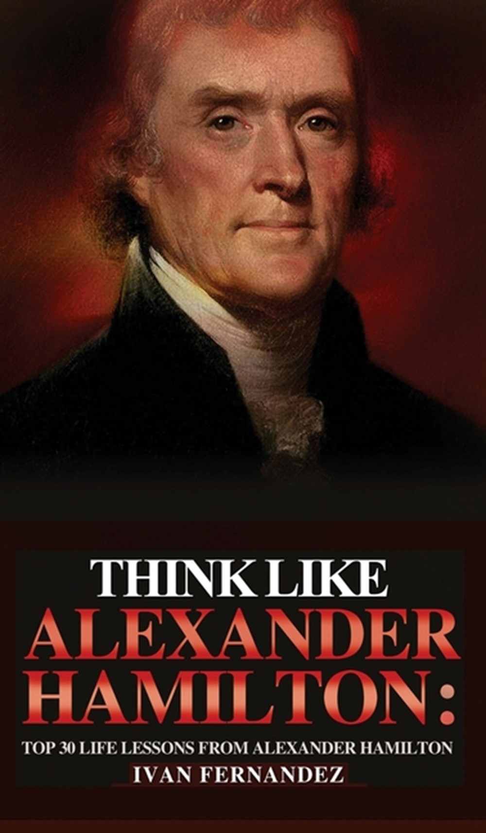 Think Like Alexander Hamilton Top 30 Life Lessons from Alexander Hamilton