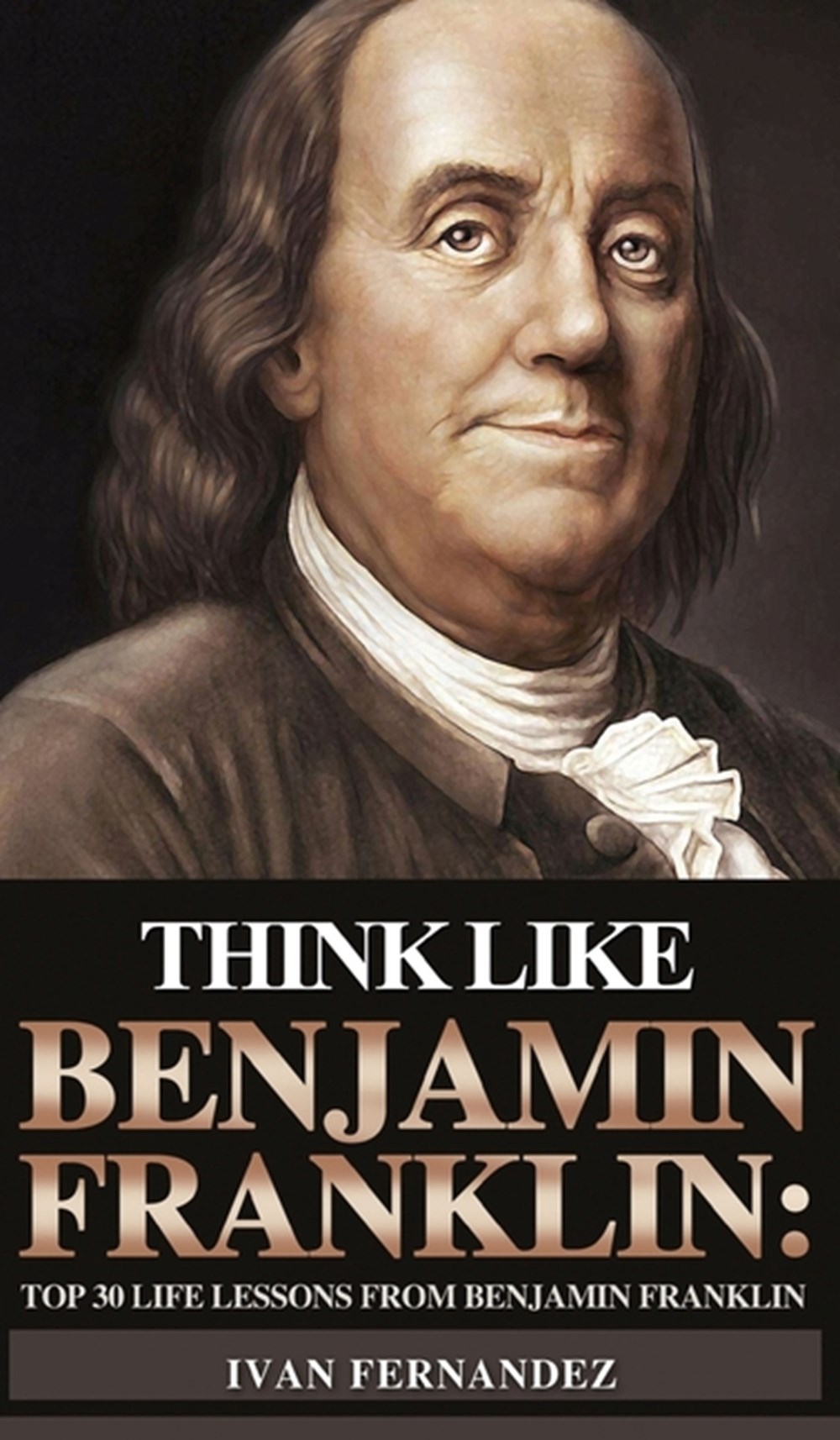 Think Like Benjamin Franklin Top 30 Life Lessons from Benjamin Franklin