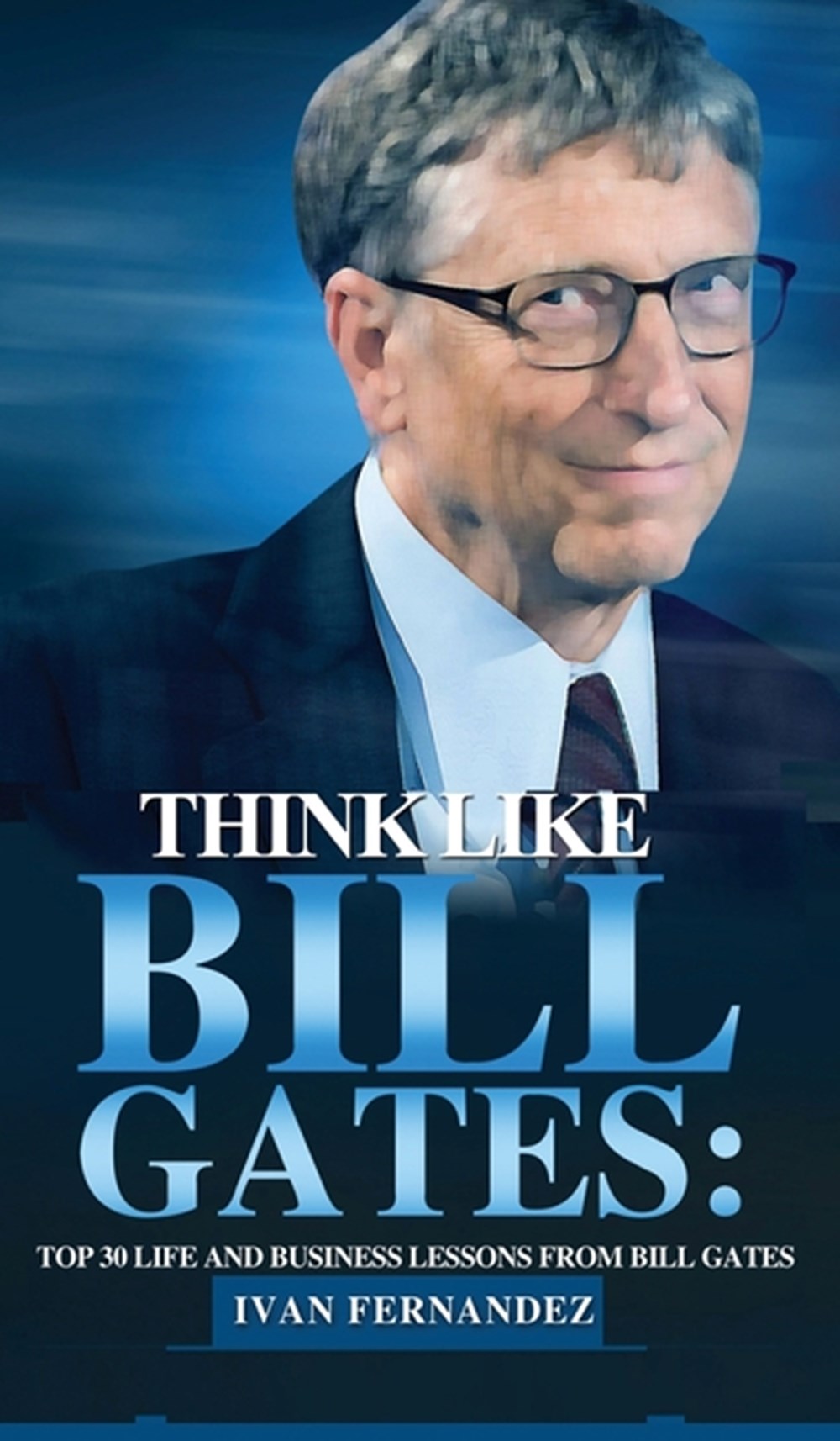 Think Like Bill Gates Top 30 Life and Business Lessons from Bill Gates