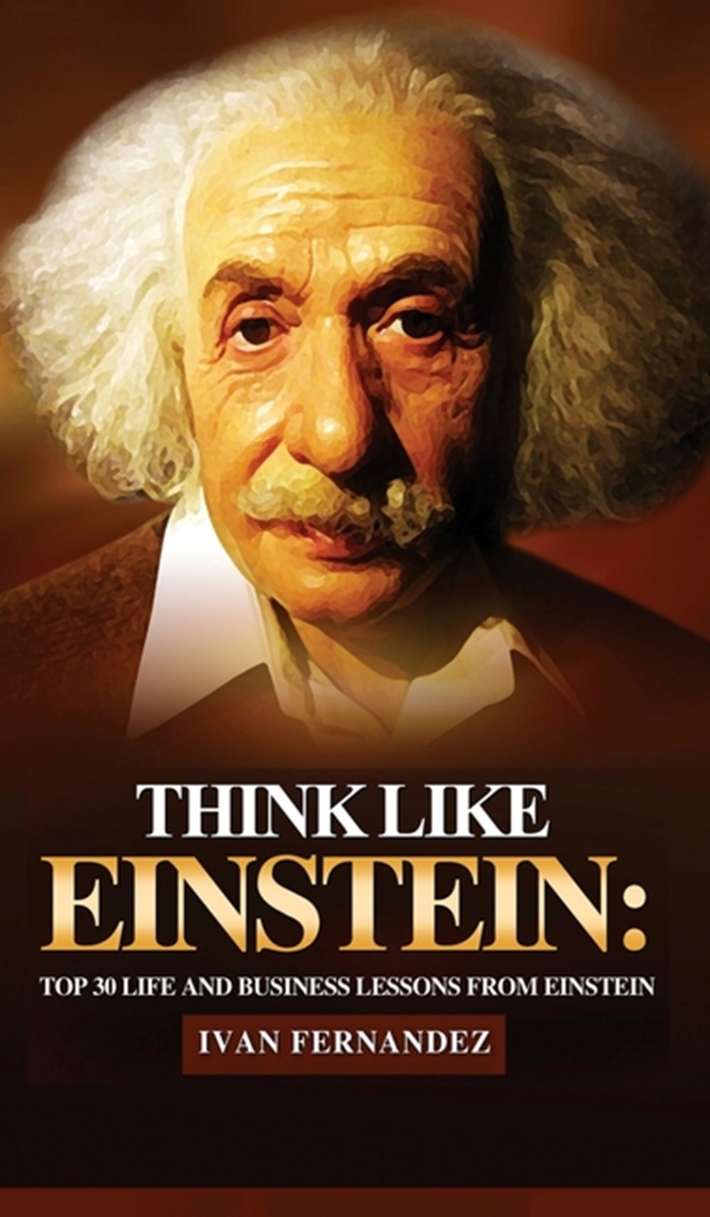 Think Like Einstein Top 30 Life and Business Lessons from Einstein