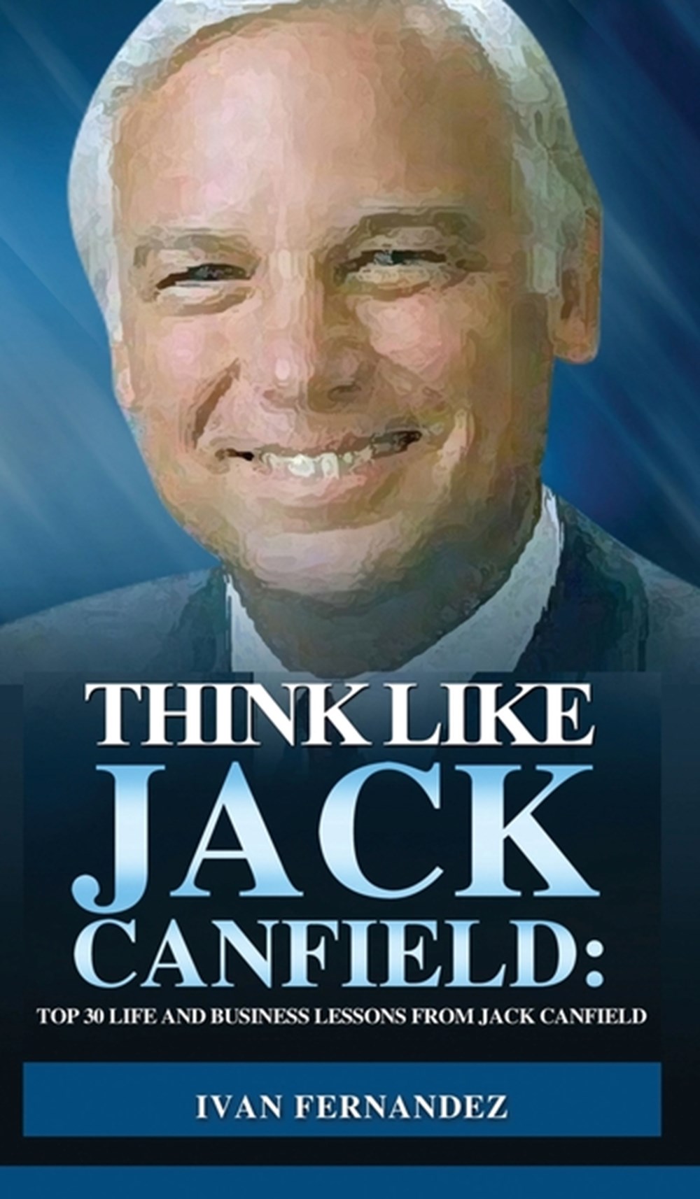Think Like Jack Canfield Top 30 Life and Business Lessons from Jack Canfield