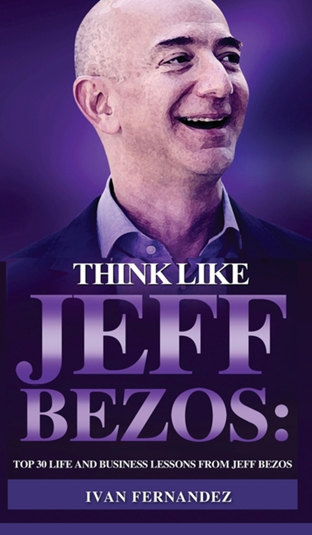 Think Like Jeff Bezos: Top 30 Life and Business Lessons from Jeff Bezos