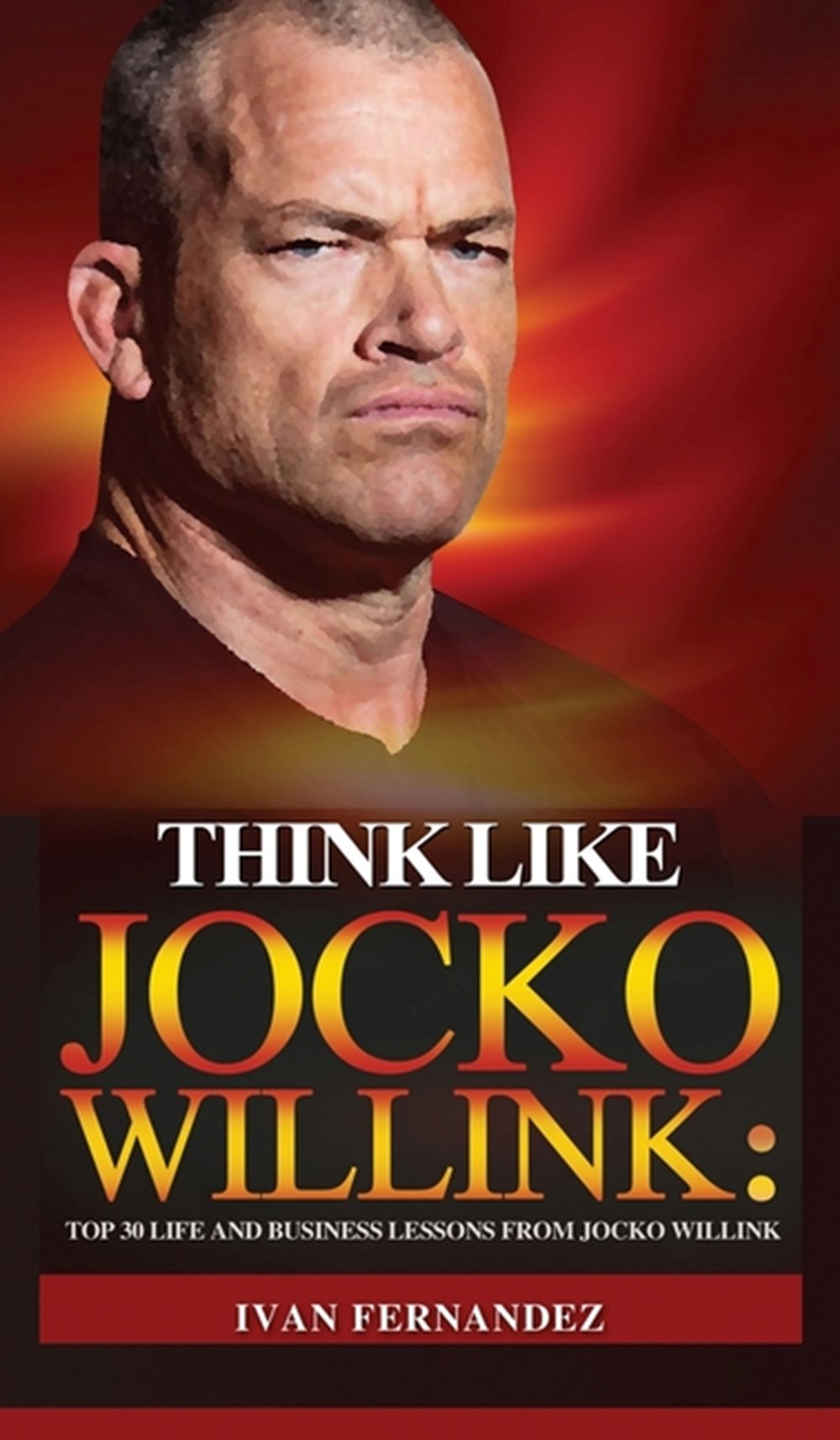 Think Like Jocko Willink Top 30 Life and Business Lessons from Jocko Willink