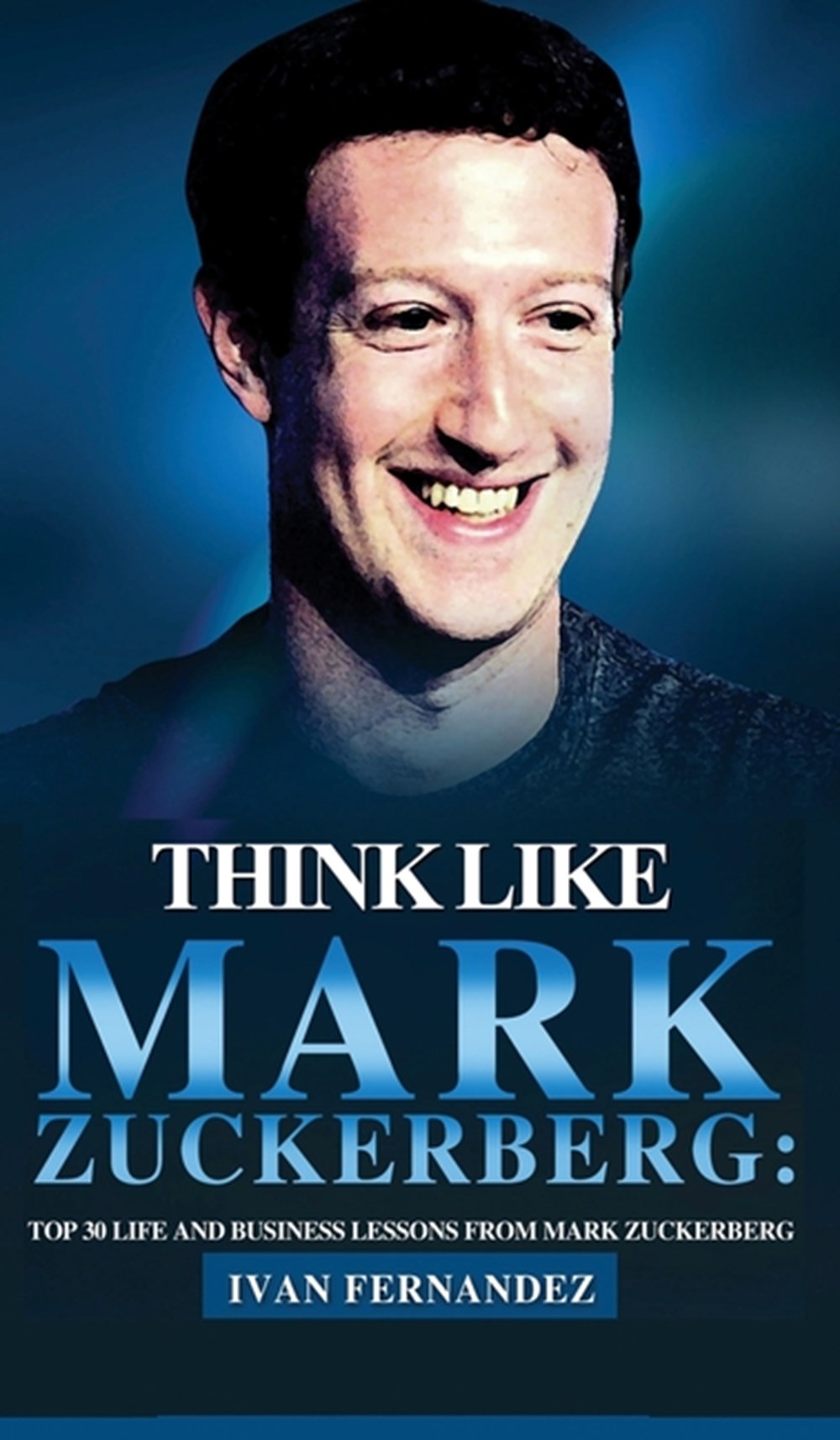 Think Like Mark Zuckerberg Top 30 Life and Business Lessons from Mark Zuckerberg