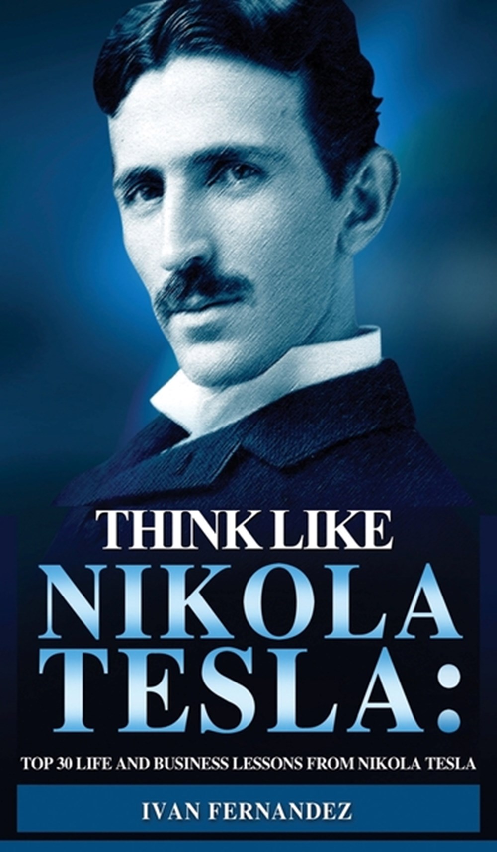 Think Like Nikola Tesla Top 30 Life and Business Lessons from Nikola Tesla