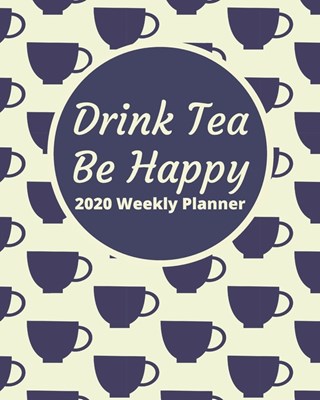 Drink Tea Be Happy 2020 Weekly Planner: Plan and organize by monthly and weekly calendar spreads with tea themed pages any tea drinker will love!