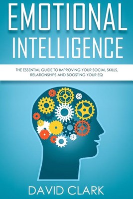 Emotional Intelligence: The Essential Guide to Improving Your Social Skills, Relationships and Boosting Your EQ