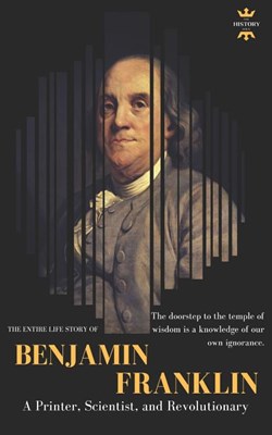 Benjamin Franklin: The Life of a Printer, Scientist, and Revolutionary