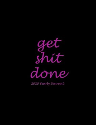 Get Shit Done: 2020 Yearly Journal: Black Pink Color, Yearly Calendar Book 2020, Weekly/Monthly/Yearly Calendar Journal, Large 8.5" X