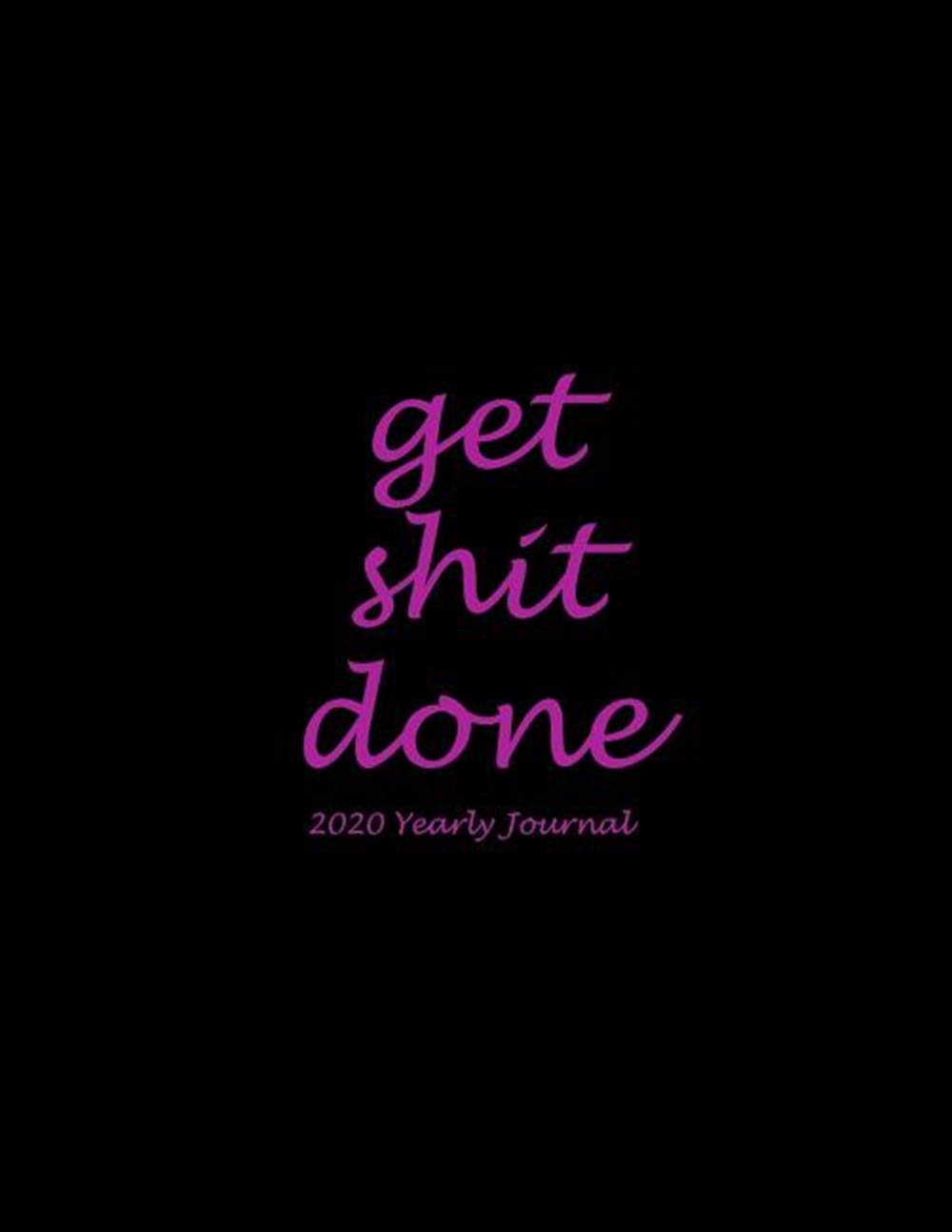 Get Shit Done 2020 Yearly Journal: Black Pink Color, Yearly Calendar Book 2020, Weekly/Monthly/Yearl