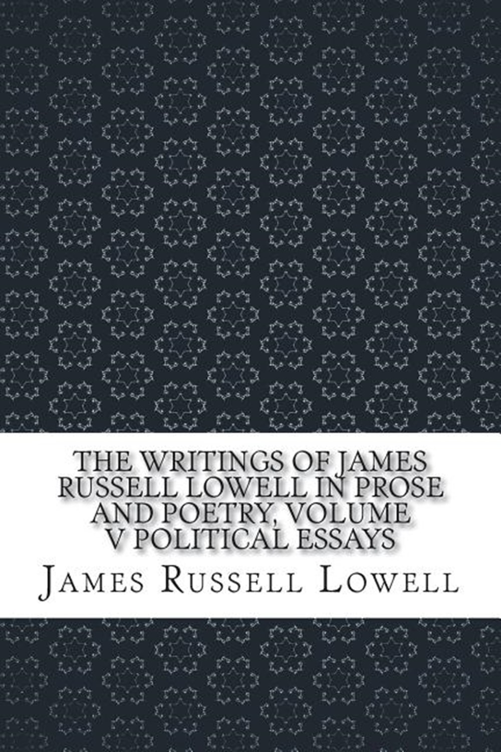 Writings of James Russell Lowell in Prose and Poetry, Volume V Political Essays