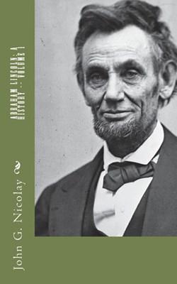 Abraham Lincoln: A History -- Volume 1