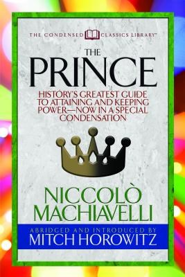The Prince (Condensed Classics): History's Greatest Guide to Attaining and Keeping Power'?? Now in a Special Condensation