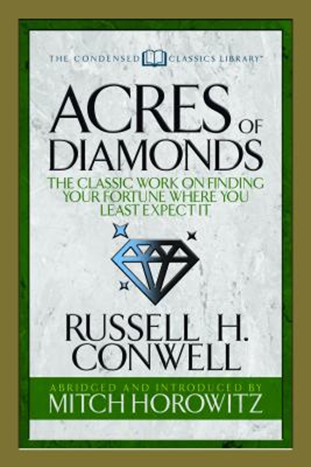 Acres of Diamonds (Condensed Classics) The Classic Work on Finding Your Fortune Where You Least Expe