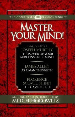 Master Your Mind (Condensed Classics): Featuring the Power of Your Subconscious Mind, as a Man Thinketh, and the Game of Life