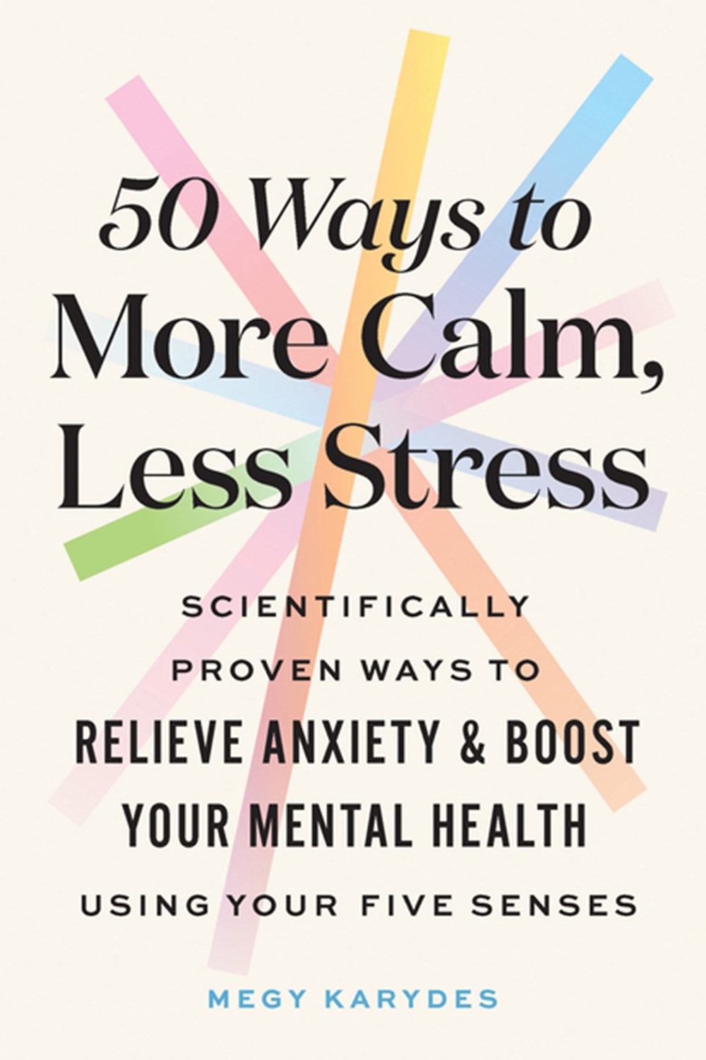 50 Ways to More Calm, Less Stress: Scientifically Proven Ways to Relieve Anxiety and Boost Your Ment