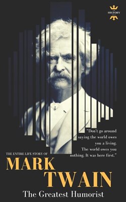 Mark Twain: The greatest humorist America has produced. The Entire Life Story