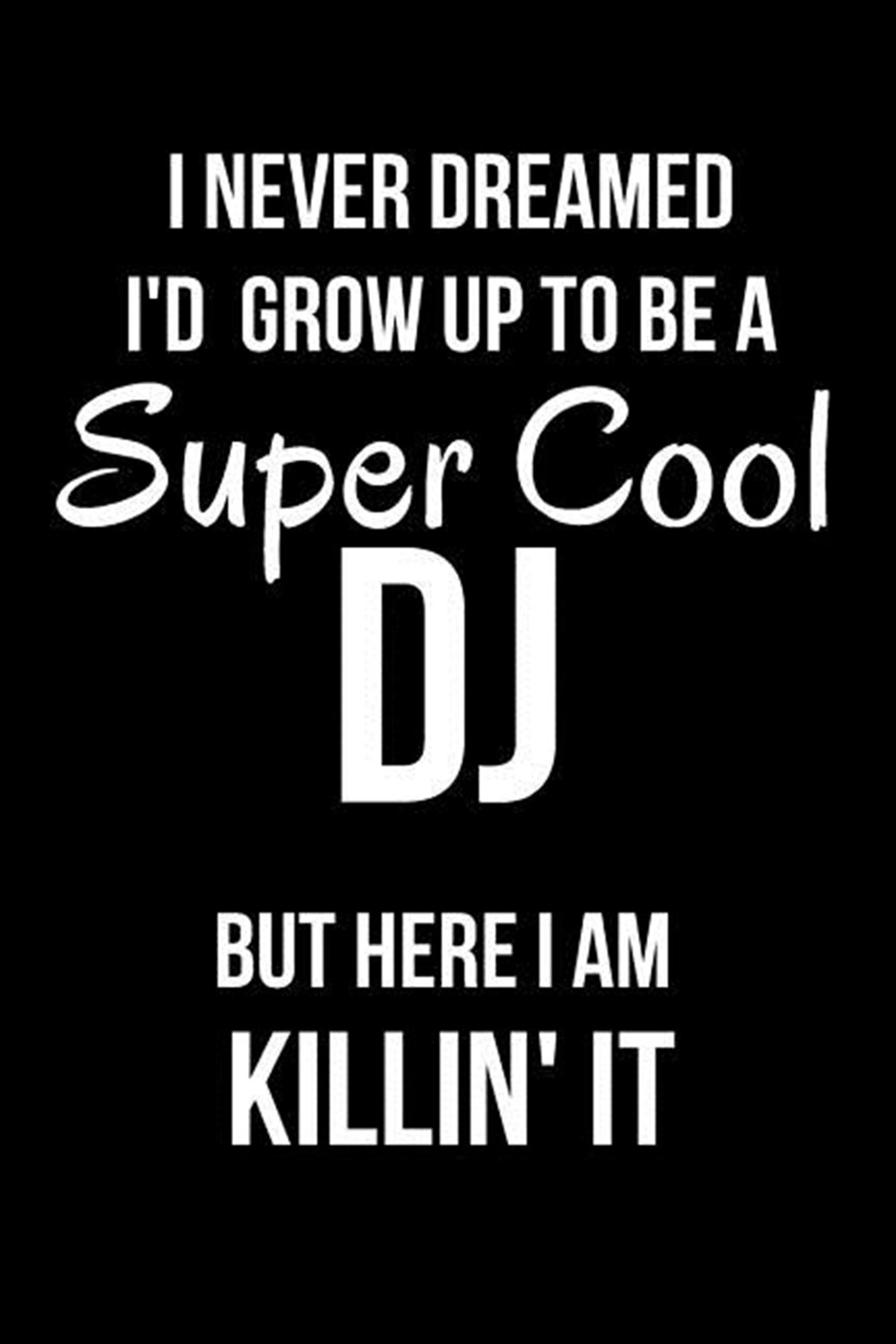 I Never Dreamed I'd Grow Up to Be a Super Cool DJ But Here I Am Killin' It Blank Line Journal