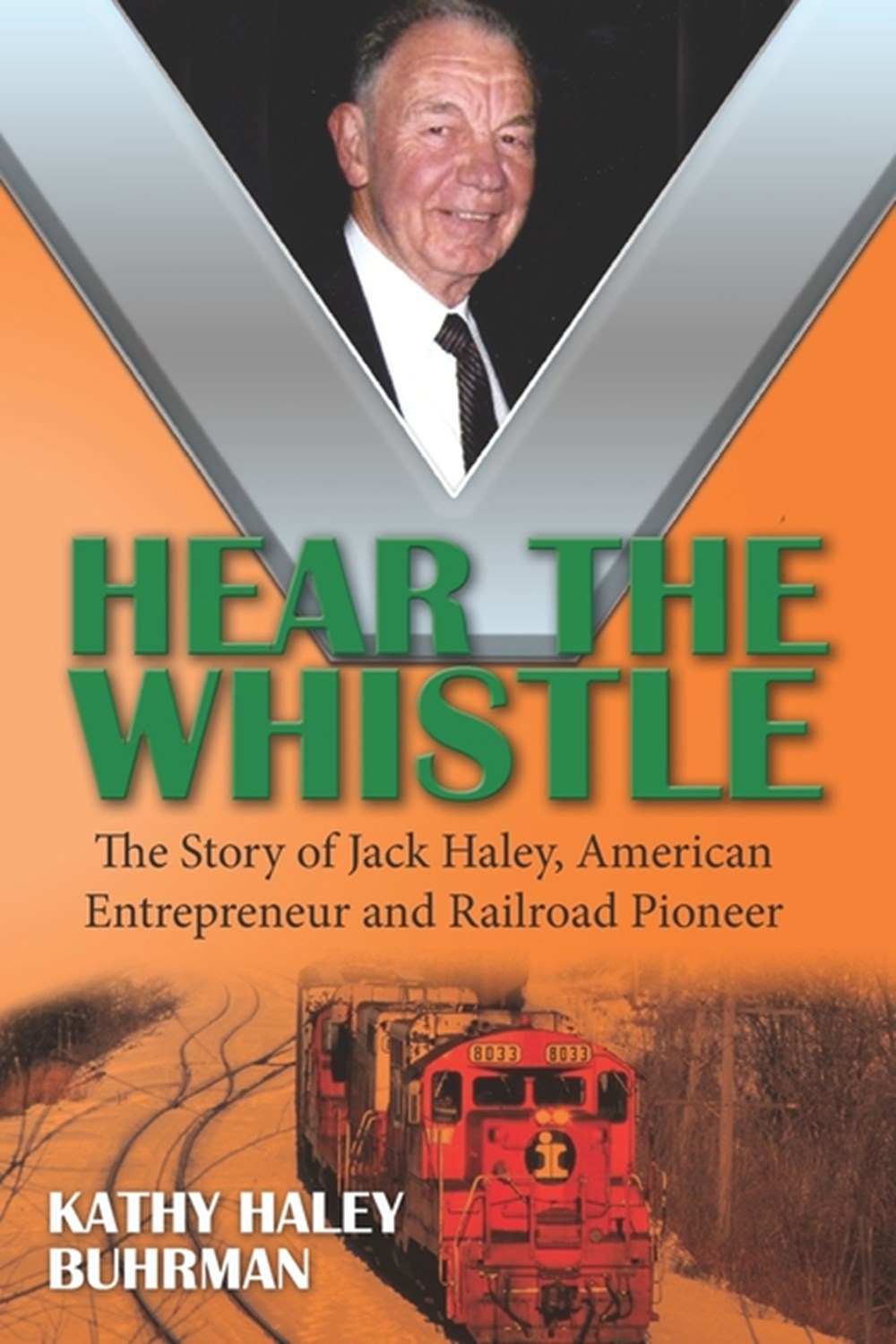 Hear the Whistle The Story of Jack Haley, American Entrepreneur and Railroad Pioneer