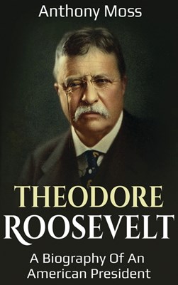  Theodore Roosevelt: A biography of an American President