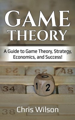  Game Theory: A Guide to Game Theory, Strategy, Economics, and Success!