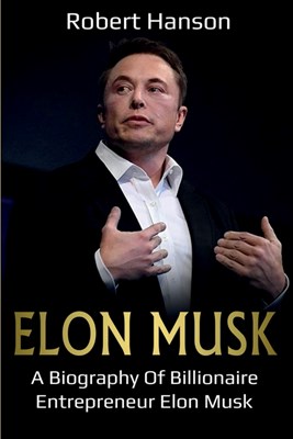 Elon Musk: A Biography of Billionaire Entrepreneur Elon Musk