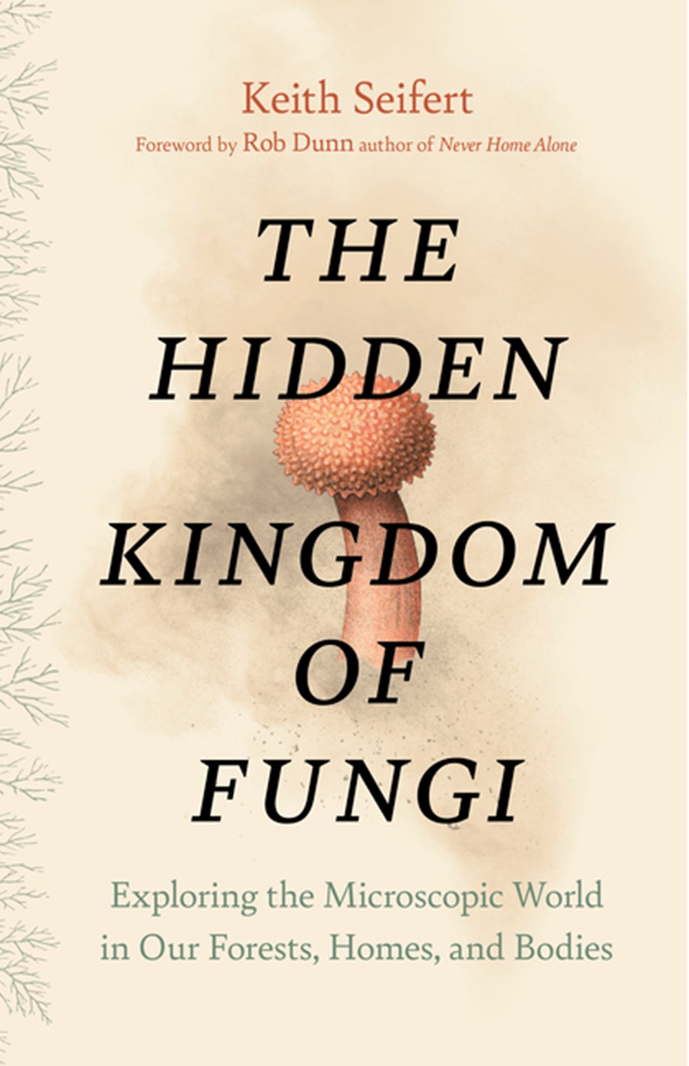 Hidden Kingdom of Fungi: Exploring the Microscopic World in Our Forests, Homes, and Bodies