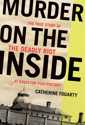 Murder on the Inside: The True Story of the Deadly Riot at Kingston Penitentiary