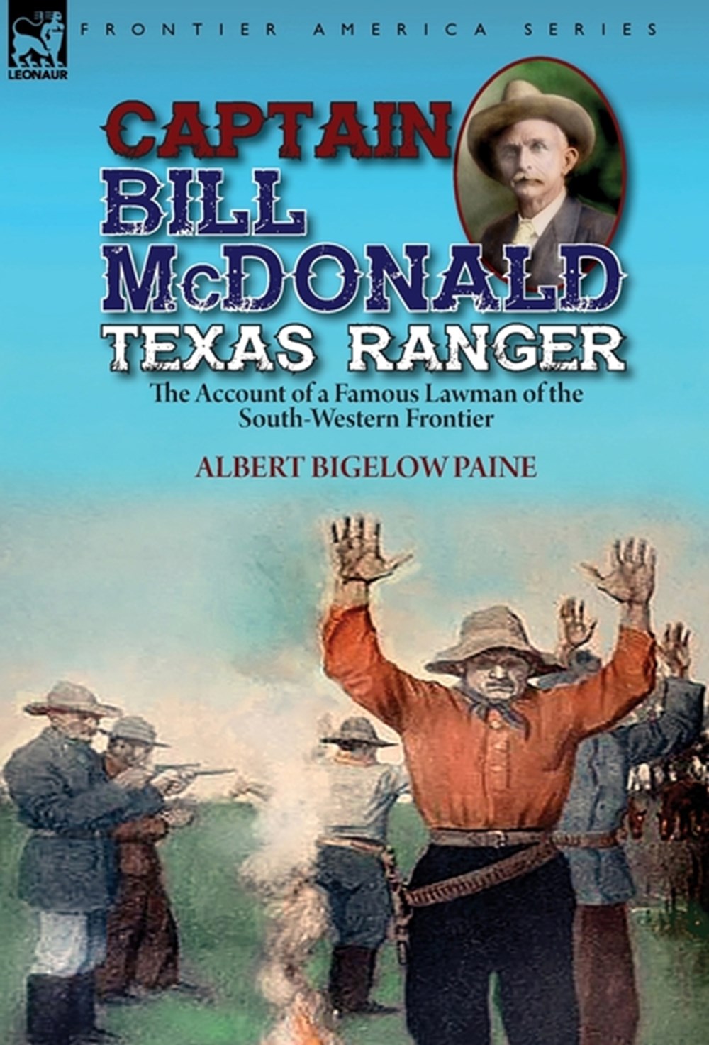 Captain Bill McDonald Texas Ranger the Account of a Famous Lawman of the South-Western Frontier